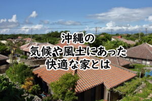 沖縄の気候や風土にあった快適な木造住宅 家とは